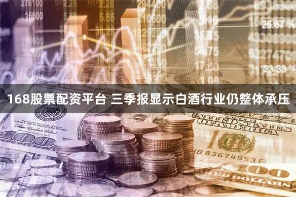 168股票配资平台 三季报显示白酒行业仍整体承压