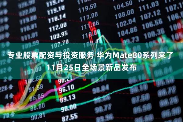 专业股票配资与投资服务 华为Mate80系列来了 11月25日全场景新品发布