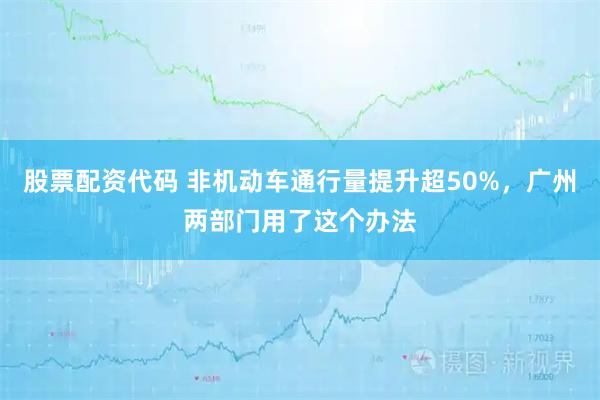 股票配资代码 非机动车通行量提升超50%，广州两部门用了这个办法